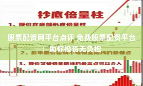 股票配资网平台点评 免费股票配资平台：助你投资无负担