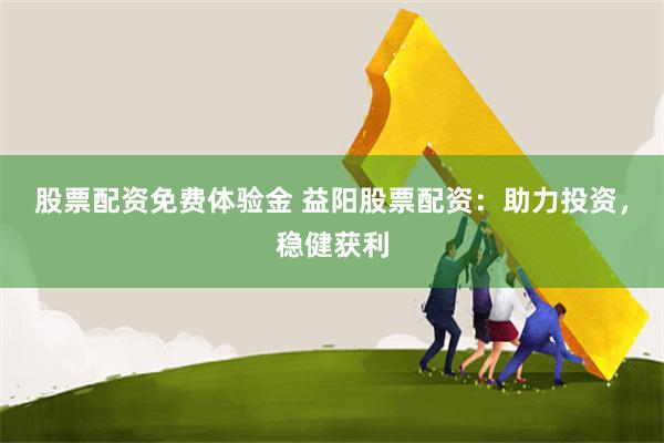 股票配资免费体验金 益阳股票配资：助力投资，稳健获利