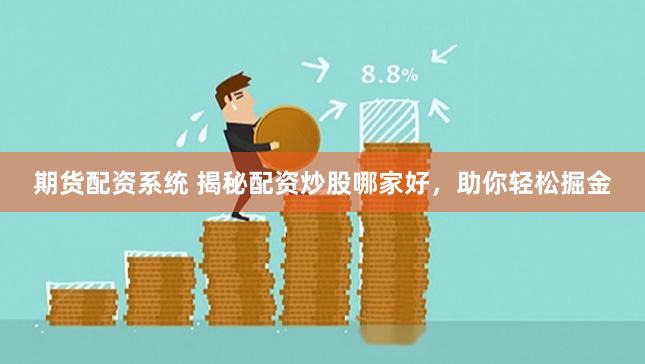 期货配资系统 揭秘配资炒股哪家好，助你轻松掘金
