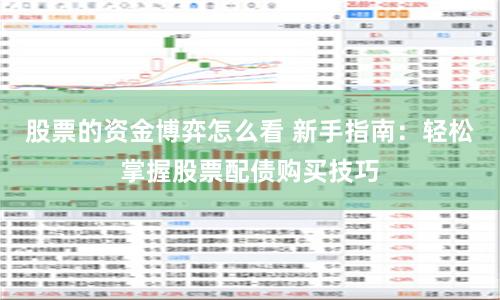 股票的资金博弈怎么看 新手指南：轻松掌握股票配债购买技巧