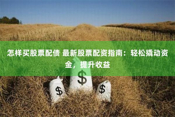 怎样买股票配债 最新股票配资指南：轻松撬动资金，提升收益