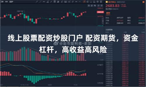 线上股票配资炒股门户 配资期货，资金杠杆，高收益高风险