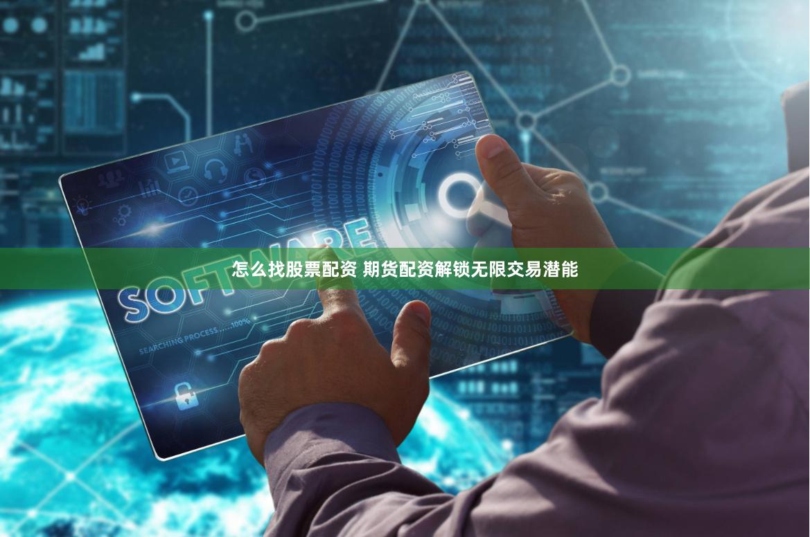 怎么找股票配资 期货配资解锁无限交易潜能