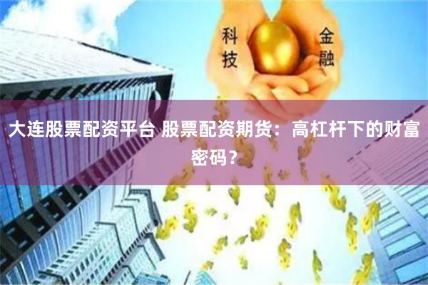 大连股票配资平台 股票配资期货：高杠杆下的财富密码？