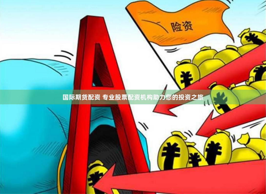 国际期货配资 专业股票配资机构助力您的投资之旅
