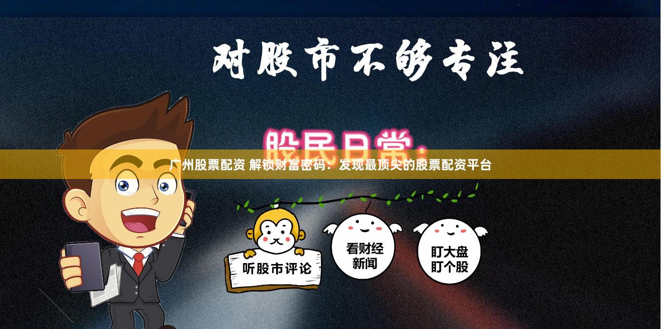 广州股票配资 解锁财富密码：发现最顶尖的股票配资平台