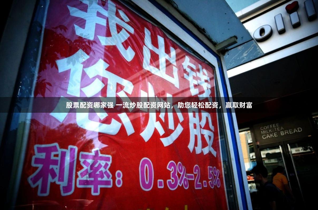 股票配资哪家强 一流炒股配资网站，助您轻松配资，赢取财富