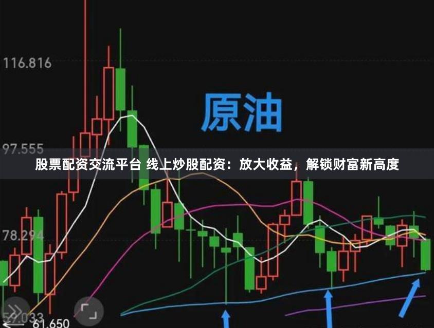 股票配资交流平台 线上炒股配资：放大收益，解锁财富新高度