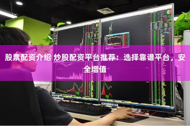 股票配资介绍 炒股配资平台推荐：选择靠谱平台，安全增值