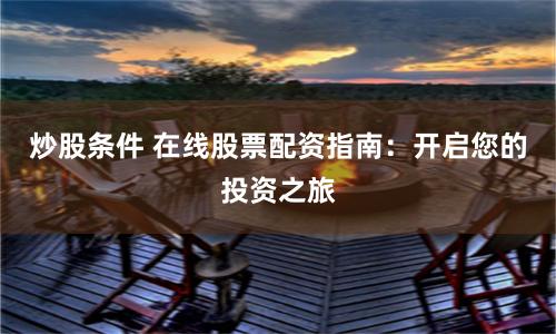 炒股条件 在线股票配资指南：开启您的投资之旅