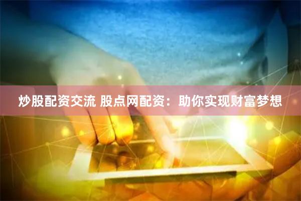 炒股配资交流 股点网配资：助你实现财富梦想