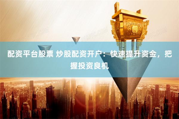 配资平台股票 炒股配资开户：快速提升资金，把握投资良机