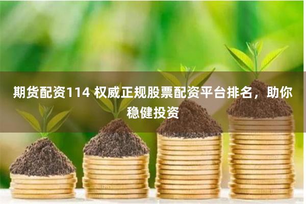 期货配资114 权威正规股票配资平台排名，助你稳健投资