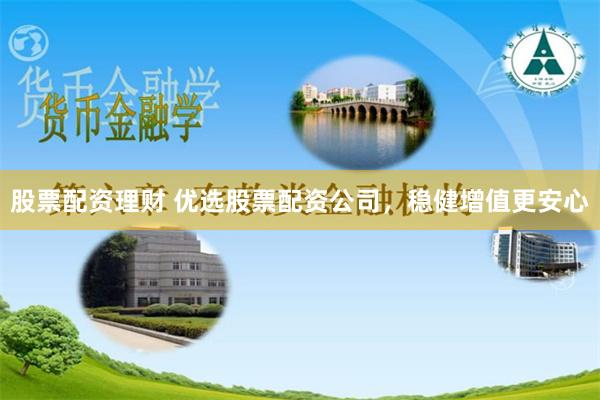 股票配资理财 优选股票配资公司，稳健增值更安心