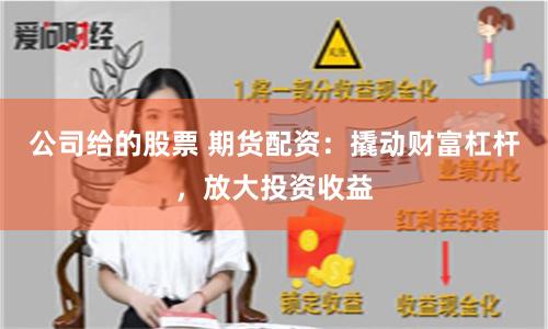 公司给的股票 期货配资：撬动财富杠杆，放大投资收益