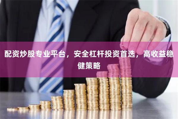 配资炒股专业平台，安全杠杆投资首选，高收益稳健策略