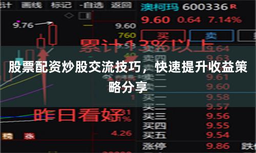 股票配资炒股交流技巧，快速提升收益策略分享