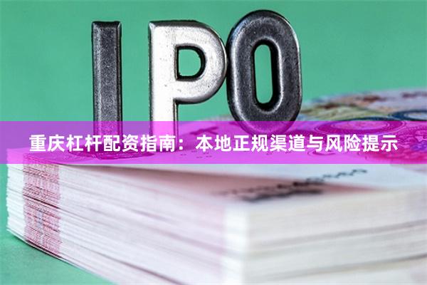重庆杠杆配资指南：本地正规渠道与风险提示