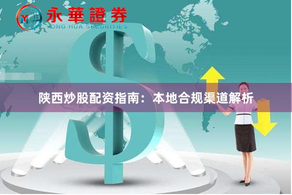 陕西炒股配资指南：本地合规渠道解析