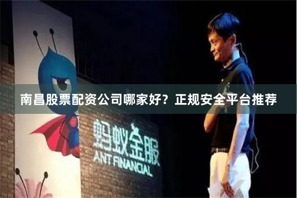 南昌股票配资公司哪家好？正规安全平台推荐