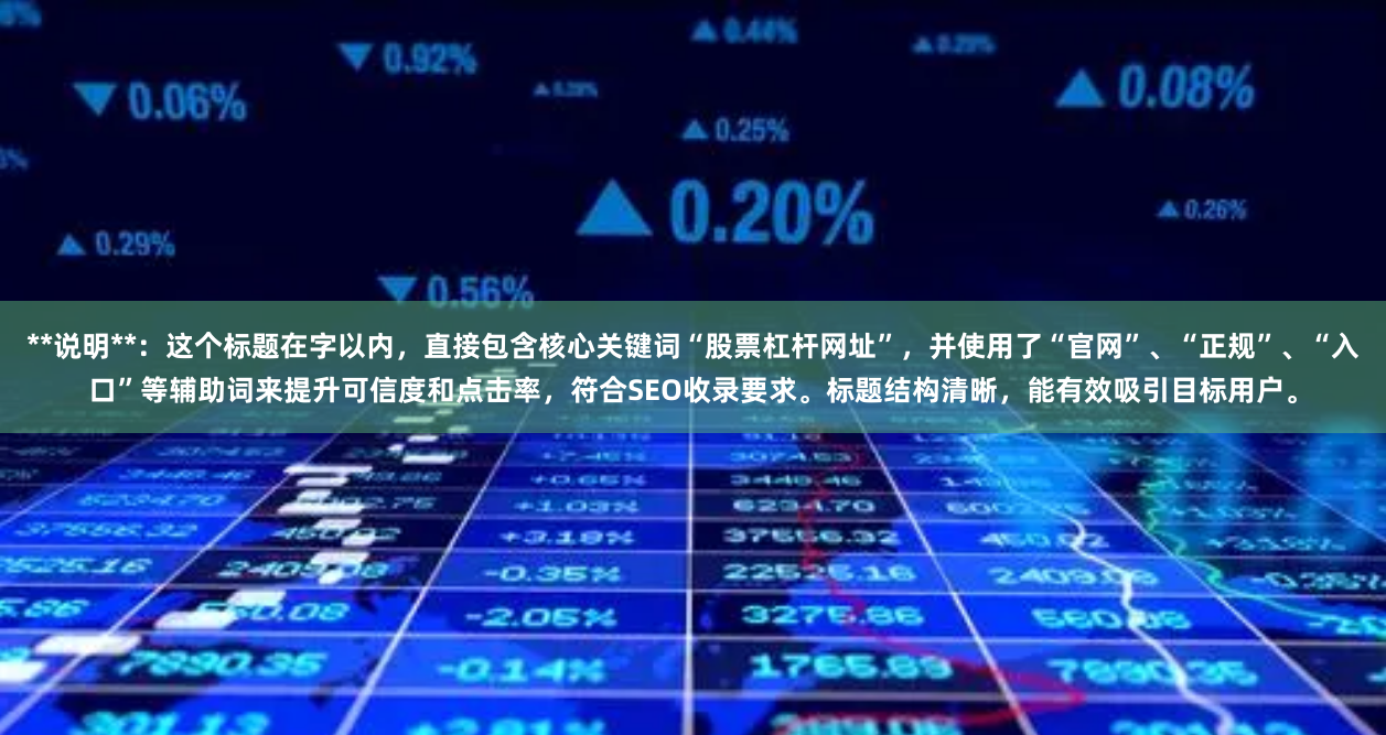 **说明**：这个标题在字以内，直接包含核心关键词“股票杠杆网址”，并使用了“官网”、“正规”、“入口”等辅助词来提升可信度和点击率，符合SEO收录要求。标题结构清晰，能有效吸引目标用户。