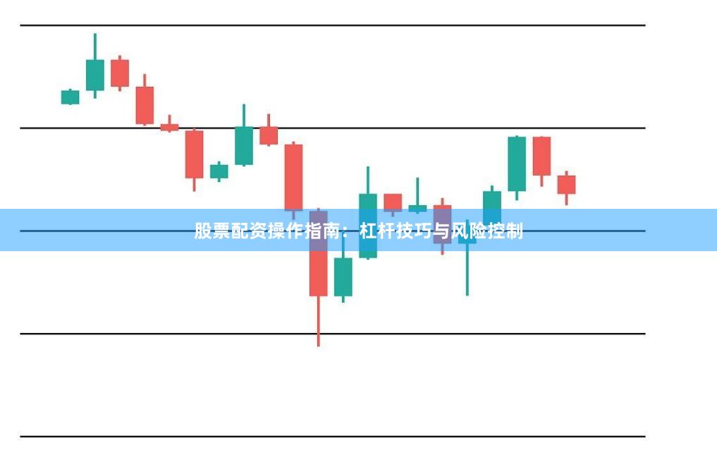 股票配资操作指南：杠杆技巧与风险控制
