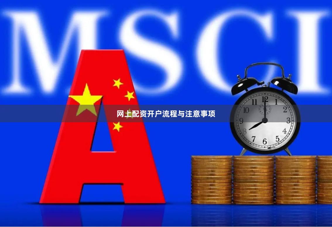 网上配资开户流程与注意事项