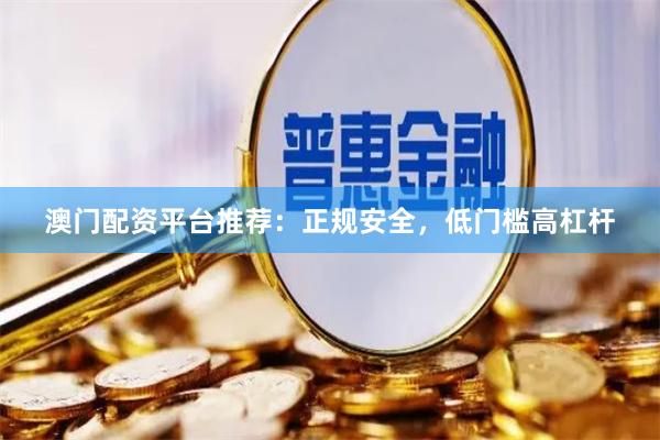 澳门配资平台推荐：正规安全，低门槛高杠杆