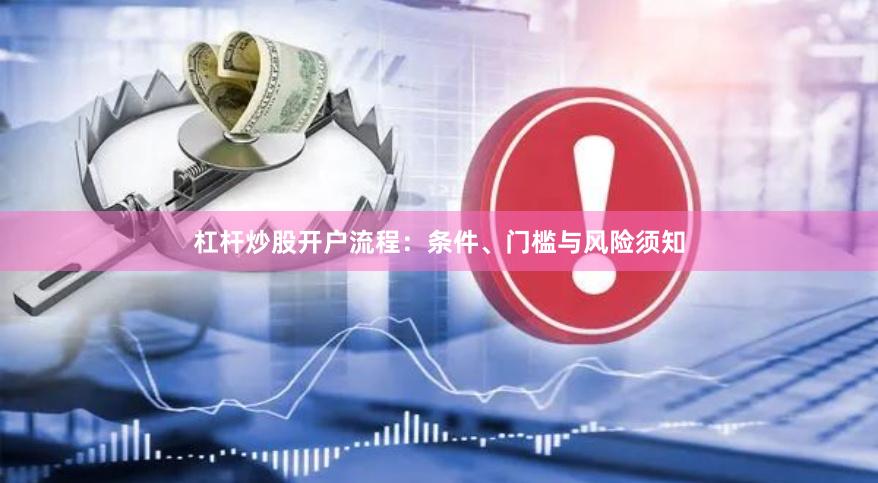 杠杆炒股开户流程：条件、门槛与风险须知