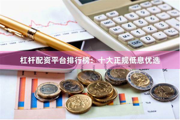杠杆配资平台排行榜：十大正规低息优选